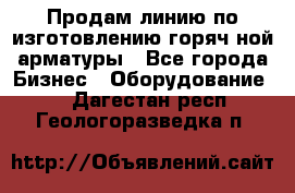 Продам линию по изготовлению горяч-ной арматуры - Все города Бизнес » Оборудование   . Дагестан респ.,Геологоразведка п.